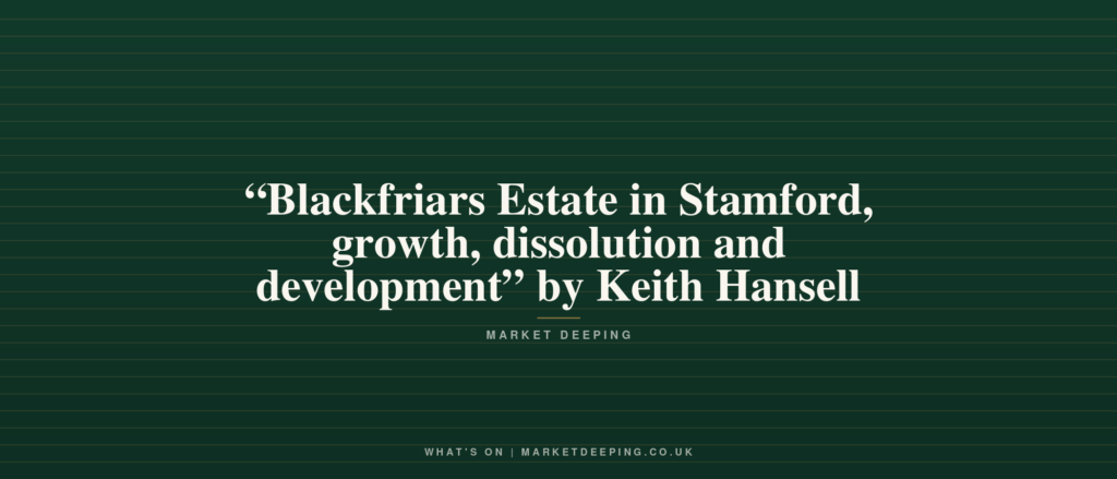 “Blackfriars Estate in Stamford, growth, dissolution and development” by Keith Hansell